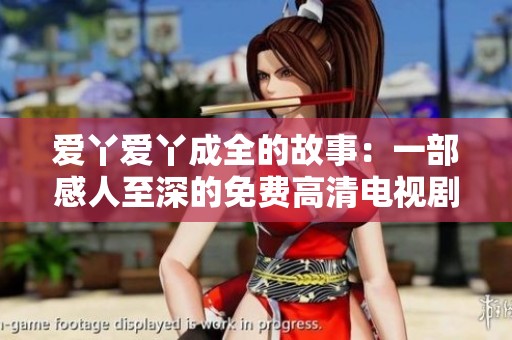 爱丫爱丫成全的故事：一部感人至深的免费高清电视剧推荐