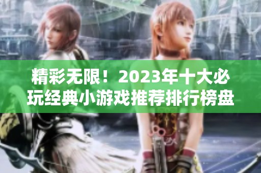 精彩无限！2023年十大必玩经典小游戏推荐排行榜盘点