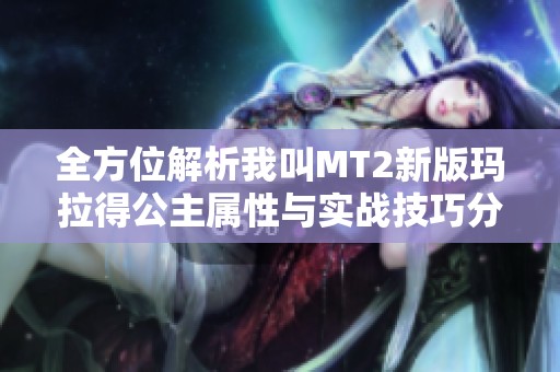 全方位解析我叫MT2新版玛拉得公主属性与实战技巧分享