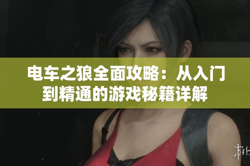 电车之狼全面攻略：从入门到精通的游戏秘籍详解