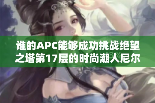 谁的APC能够成功挑战绝望之塔第17层的时尚潮人尼尔领主