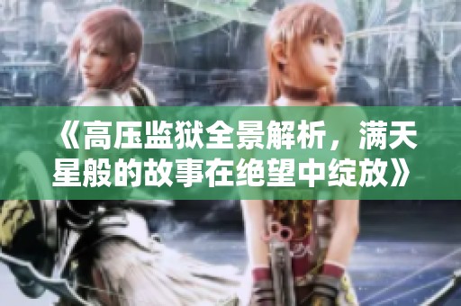 《高压监狱全景解析，满天星般的故事在绝望中绽放》