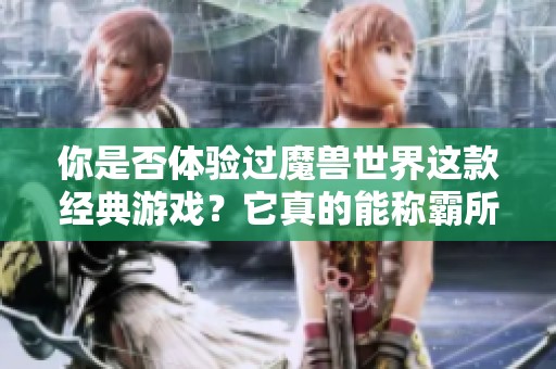 你是否体验过魔兽世界这款经典游戏？它真的能称霸所有游戏吗？