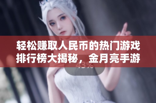 轻松赚取人民币的热门游戏排行榜大揭秘，金月亮手游带你探索赚钱新玩法
