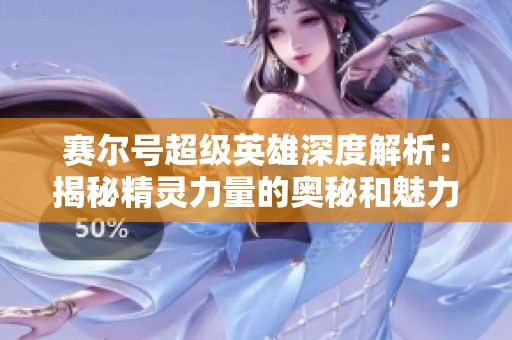 赛尔号超级英雄深度解析：揭秘精灵力量的奥秘和魅力