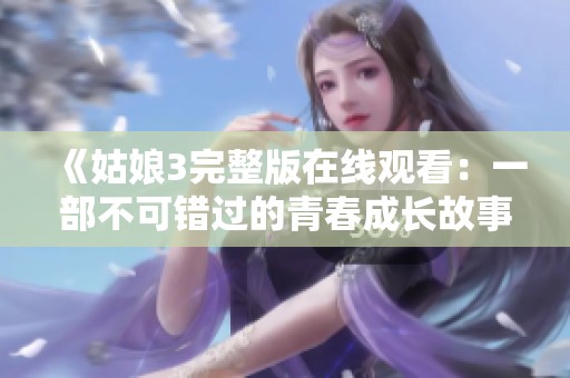 《姑娘3完整版在线观看：一部不可错过的青春成长故事》