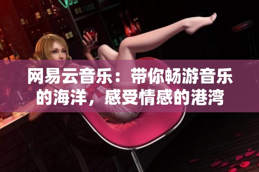 网易云音乐：带你畅游音乐的海洋，感受情感的港湾