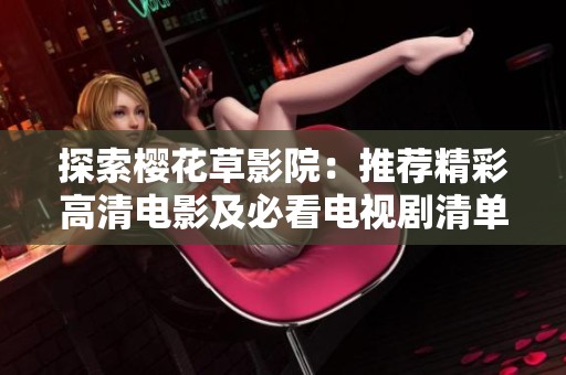 探索樱花草影院：推荐精彩高清电影及必看电视剧清单