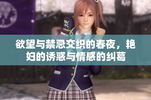 欲望与禁忌交织的春夜，艳妇的诱惑与情感的纠葛