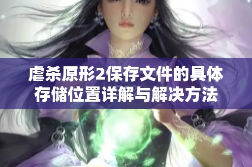 虐杀原形2保存文件的具体存储位置详解与解决方法