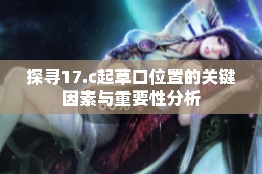探寻17.c起草口位置的关键因素与重要性分析