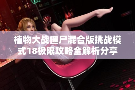 植物大战僵尸混合版挑战模式18极限攻略全解析分享