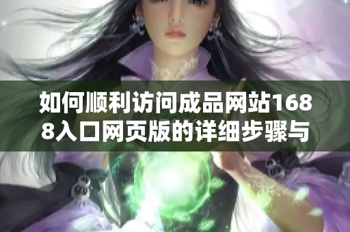 如何顺利访问成品网站1688入口网页版的详细步骤与方法指南