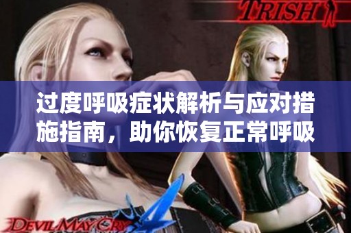 过度呼吸症状解析与应对措施指南，助你恢复正常呼吸节奏