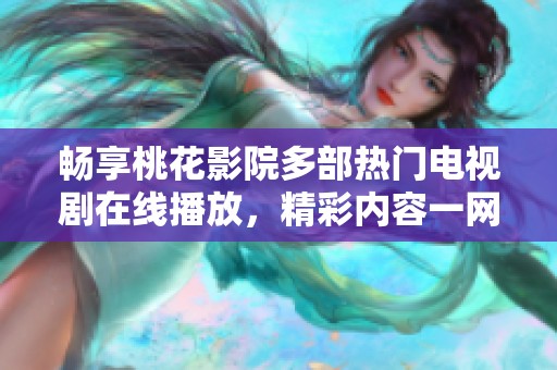 畅享桃花影院多部热门电视剧在线播放，精彩内容一网打尽