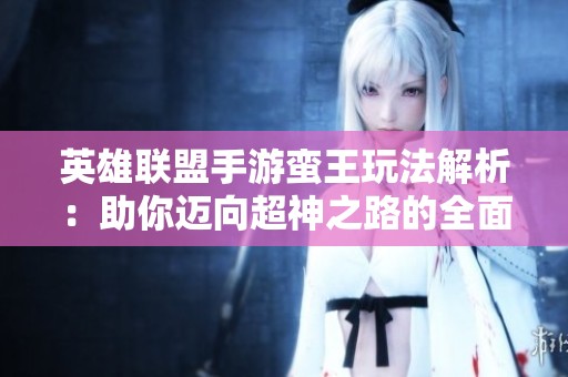 英雄联盟手游蛮王玩法解析：助你迈向超神之路的全面攻略