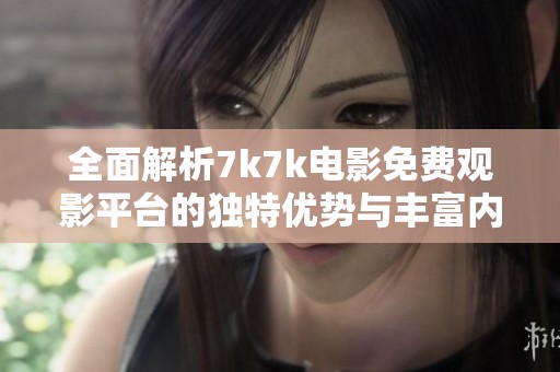 全面解析7k7k电影免费观影平台的独特优势与丰富内容