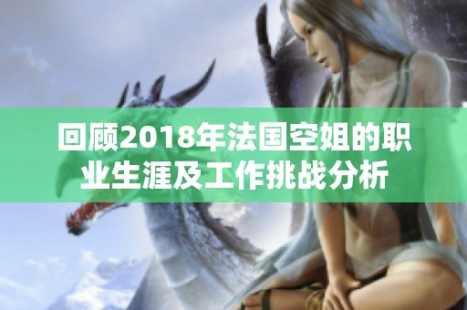 回顾2018年法国空姐的职业生涯及工作挑战分析