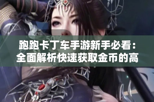 跑跑卡丁车手游新手必看：全面解析快速获取金币的高效技巧