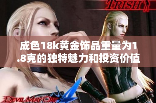 成色18k黄金饰品重量为1.8克的独特魅力和投资价值解析