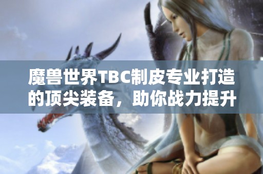 魔兽世界TBC制皮专业打造的顶尖装备，助你战力提升到极限