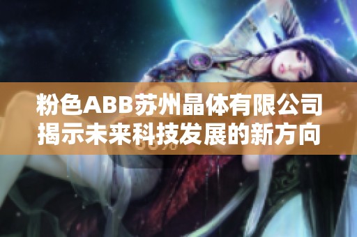 粉色ABB苏州晶体有限公司揭示未来科技发展的新方向与潜力
