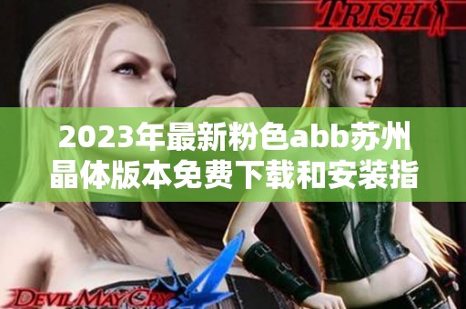 2023年最新粉色abb苏州晶体版本免费下载和安装指南详解