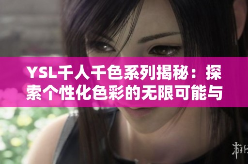 YSL千人千色系列揭秘：探索个性化色彩的无限可能与潮流趋势