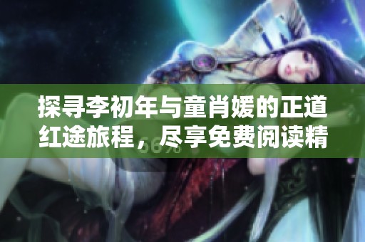 探寻李初年与童肖媛的正道红途旅程，尽享免费阅读精彩内容