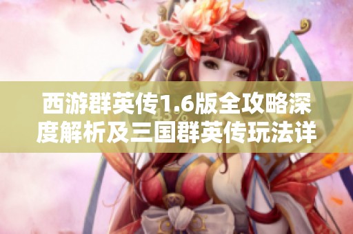 西游群英传1.6版全攻略深度解析及三国群英传玩法详解