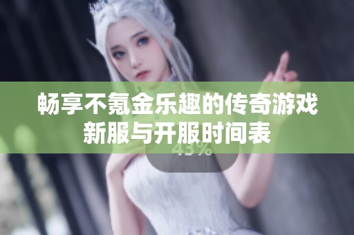畅享不氪金乐趣的传奇游戏新服与开服时间表
