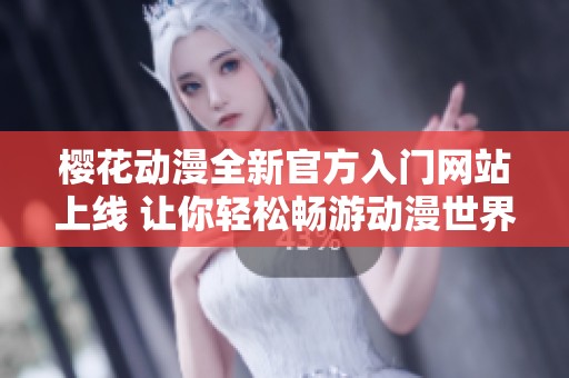 樱花动漫全新官方入门网站上线 让你轻松畅游动漫世界