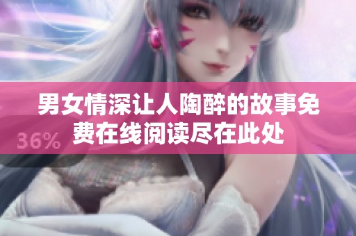 男女情深让人陶醉的故事免费在线阅读尽在此处