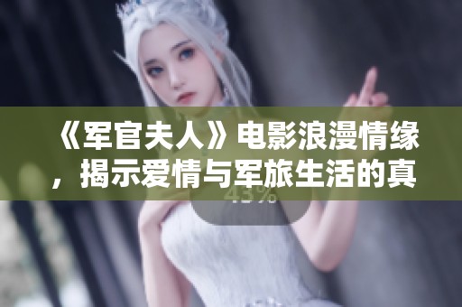 《军官夫人》电影浪漫情缘，揭示爱情与军旅生活的真实碰撞与挑战