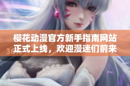 樱花动漫官方新手指南网站正式上线，欢迎漫迷们前来探索和学习