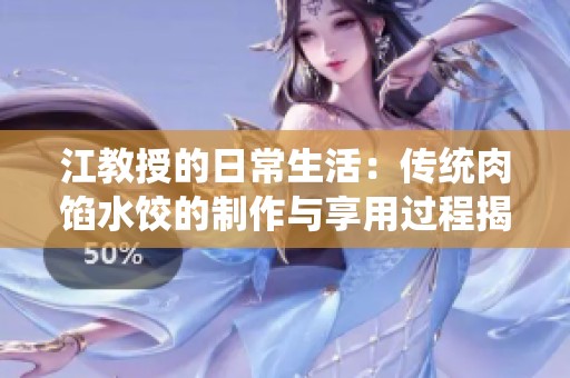 江教授的日常生活：传统肉馅水饺的制作与享用过程揭秘