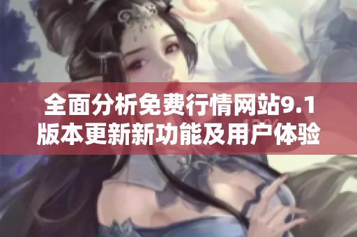 全面分析免费行情网站9.1版本更新新功能及用户体验提升