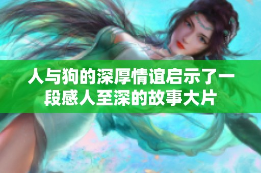 人与狗的深厚情谊启示了一段感人至深的故事大片