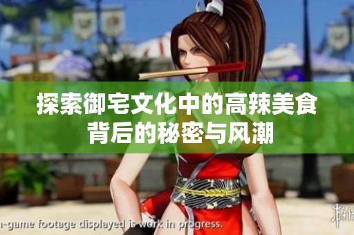 探索御宅文化中的高辣美食 背后的秘密与风潮
