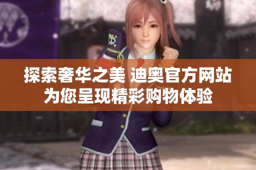探索奢华之美 迪奥官方网站为您呈现精彩购物体验