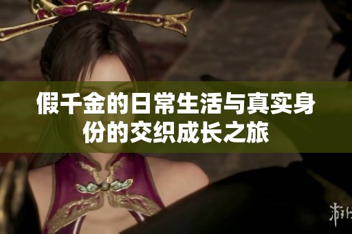 假千金的日常生活与真实身份的交织成长之旅