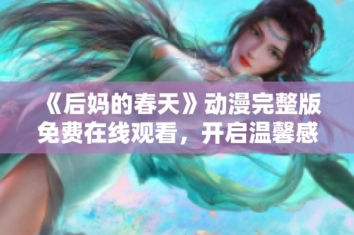 《后妈的春天》动漫完整版免费在线观看，开启温馨感人的家庭故事之旅