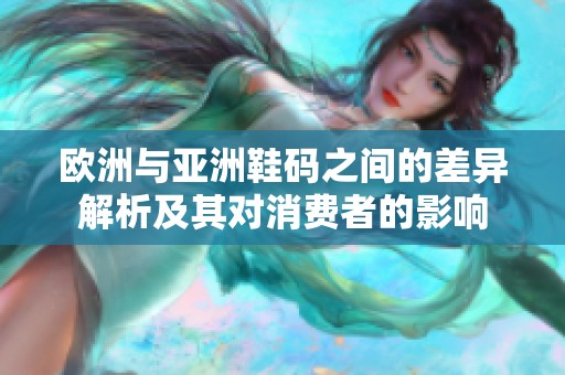 欧洲与亚洲鞋码之间的差异解析及其对消费者的影响