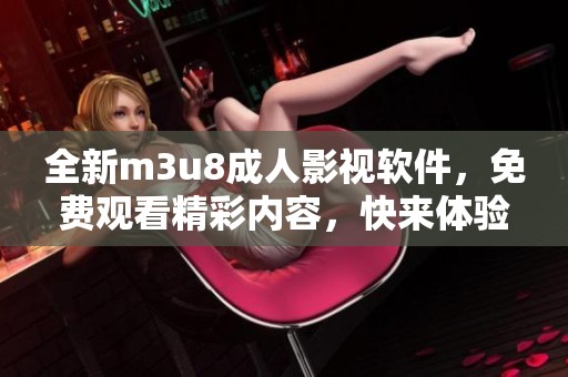 全新m3u8成人影视软件，免费观看精彩内容，快来体验吧！