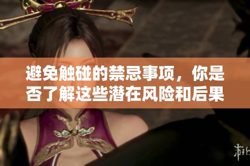 避免触碰的禁忌事项，你是否了解这些潜在风险和后果呢