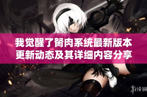 我觉醒了胬肉系统最新版本更新动态及其详细内容分享
