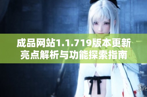 成品网站1.1.719版本更新亮点解析与功能探索指南