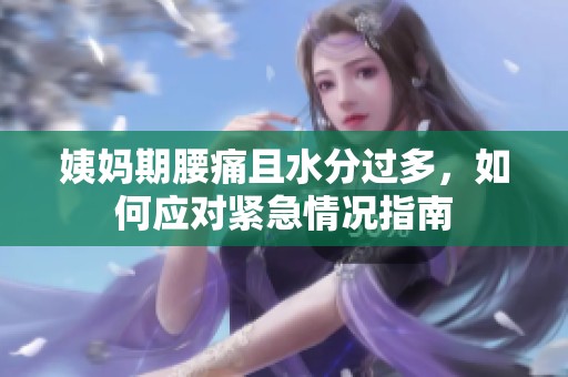 姨妈期腰痛且水分过多，如何应对紧急情况指南