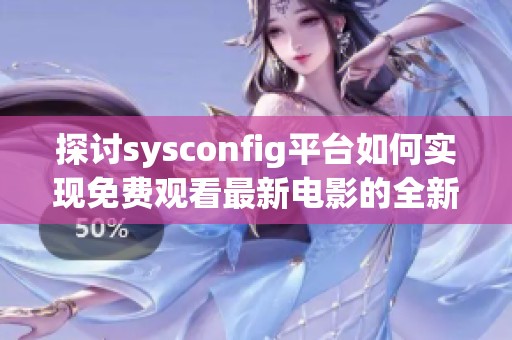 探讨sysconfig平台如何实现免费观看最新电影的全新体验与功能分析