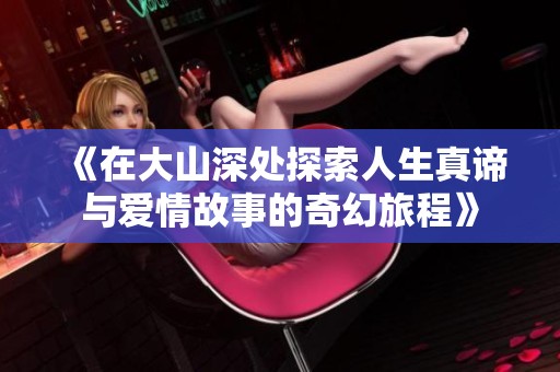 《在大山深处探索人生真谛与爱情故事的奇幻旅程》